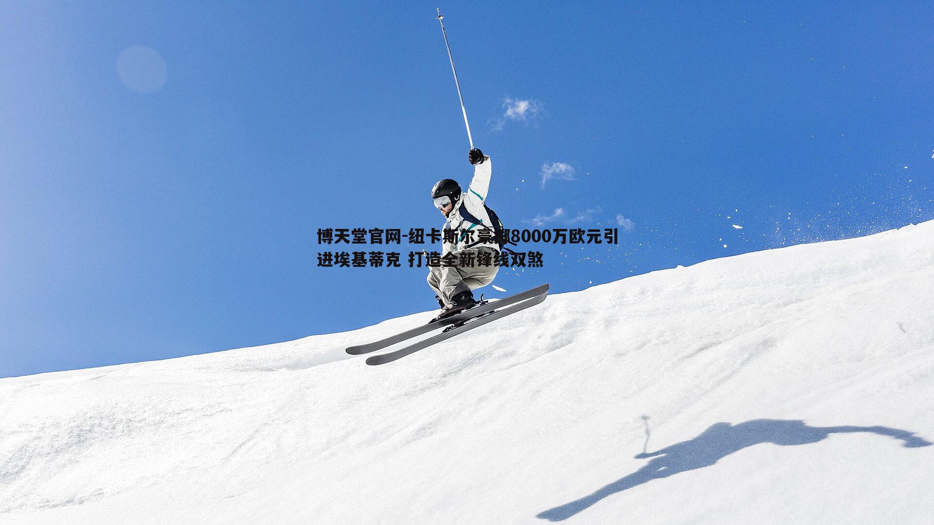 纽卡斯尔豪掷8000万欧元引进埃基蒂克 打造全新锋线双煞