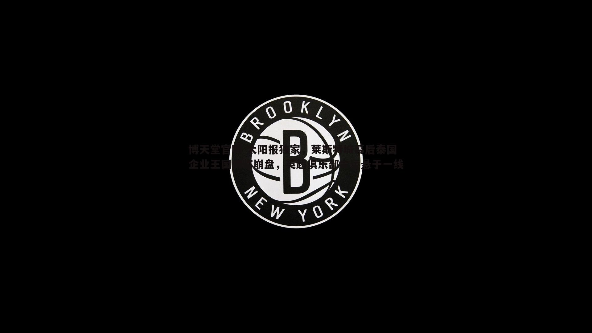 太阳报独家，莱斯特城幕后泰国企业王国濒临崩盘，英超俱乐部命运悬于一线