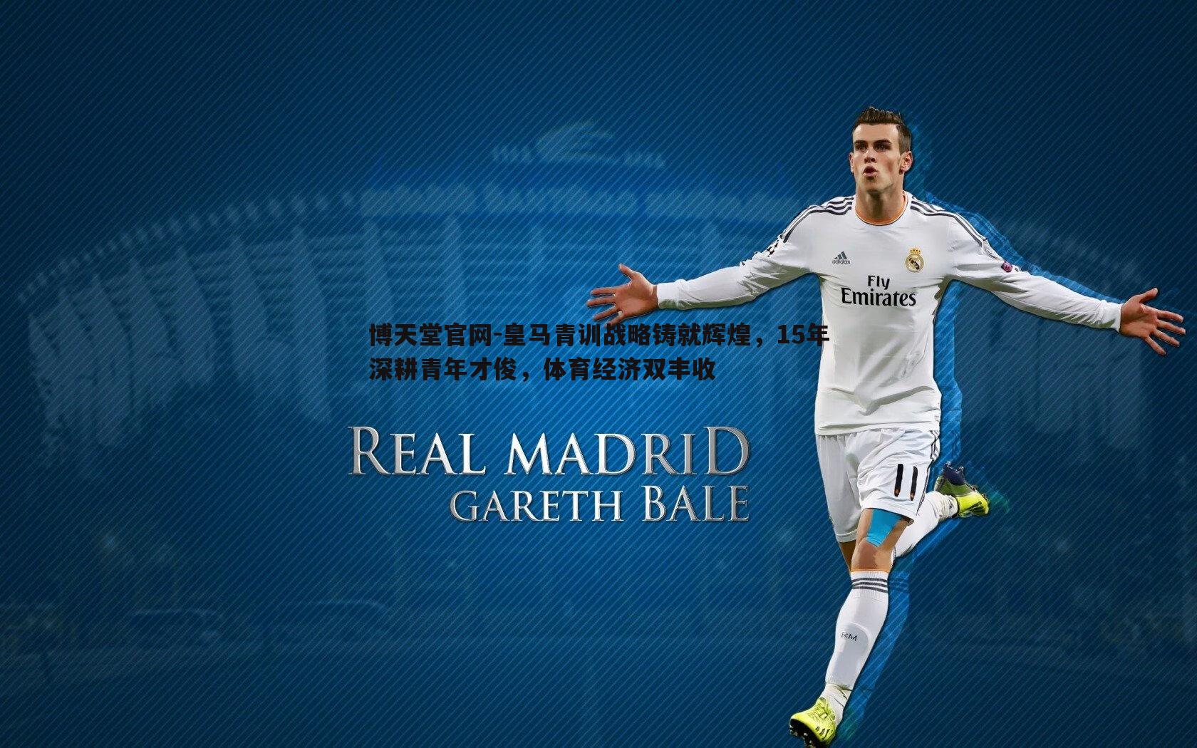 皇马青训战略铸就辉煌,15年深耕青年才俊,体育经济双丰收