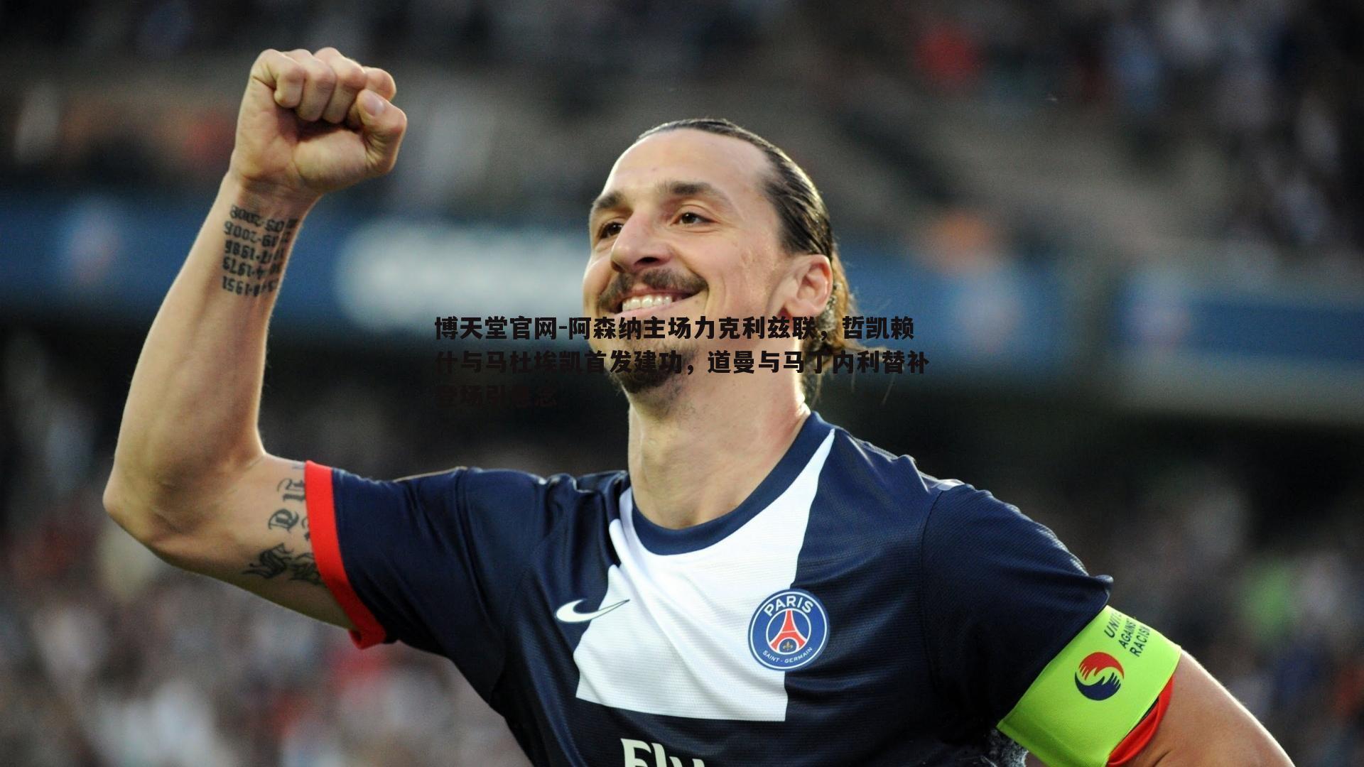 阿森纳主场力克利兹联,哲凯赖什与马杜埃凯首发建功,道曼与马丁内利替补登场引悬念